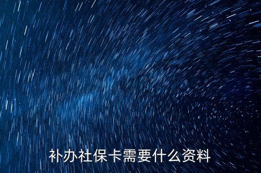 補(bǔ)社會(huì)保障卡需要什么，社保卡補(bǔ)辦需要些什么東西