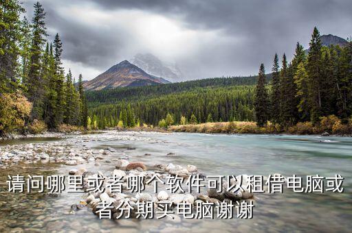請問哪里或者哪個軟件可以租借電腦或者分期買電腦謝謝
