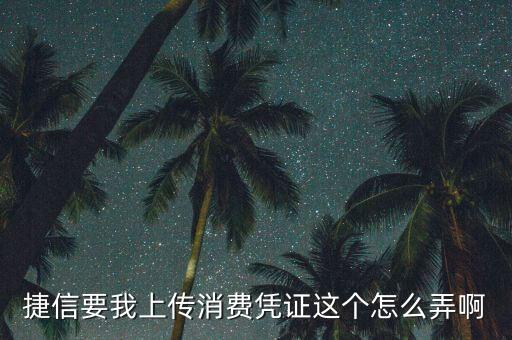 捷信要我上傳消費(fèi)憑證這個(gè)怎么弄啊