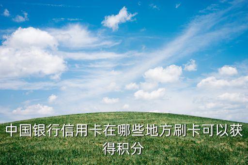 中國銀行信用卡在哪些地方刷卡可以獲得積分