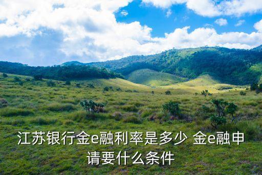 江蘇銀行金e融利率是多少 金e融申請要什么條件