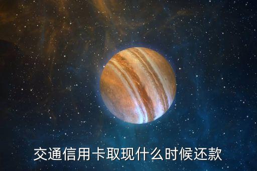 交通銀行信用卡取現(xiàn)什么時(shí)候還，交通信用卡取現(xiàn)什么時(shí)候還款