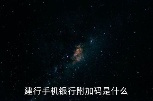 什么是銀行卡附加碼，建行手機(jī)銀行附加碼是什么