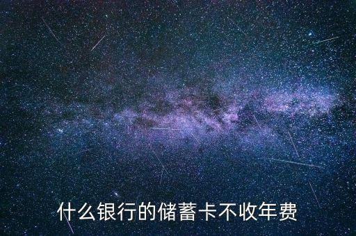 什么銀行儲(chǔ)蓄卡免年費(fèi)，什么銀行的儲(chǔ)蓄卡不收年費(fèi)