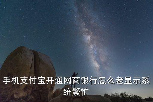手機(jī)支付寶開通網(wǎng)商銀行怎么老顯示系統(tǒng)繁忙