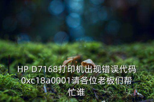 HP D7168打印機(jī)出現(xiàn)錯誤代碼0xc18a0001請各位老板們幫忙誰
