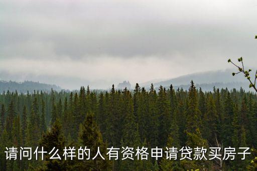 請(qǐng)問(wèn)什么樣的人有資格申請(qǐng)貸款買房子