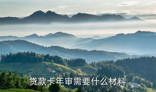 貸款卡年檢需要什么資料，貸款卡年審需要什么材料