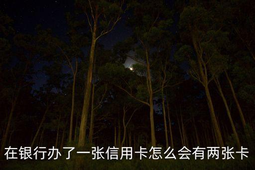 在銀行辦了一張信用卡怎么會有兩張卡