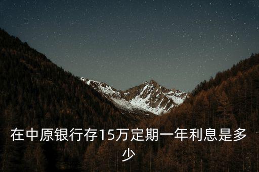在中原銀行存15萬定期一年利息是多少