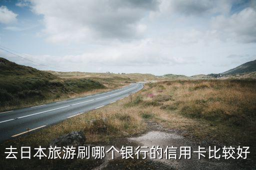 去日本旅游刷哪個(gè)銀行的信用卡比較好