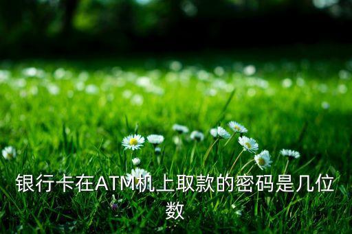廣發(fā)銀行的取現(xiàn)密碼是什么，銀行卡在ATM機(jī)上取款的密碼是幾位數(shù)