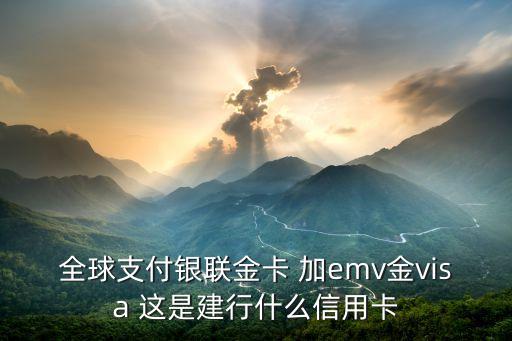 中國建行visa是什么卡，全球支付銀聯(lián)金卡 加emv金visa 這是建行什么信用卡