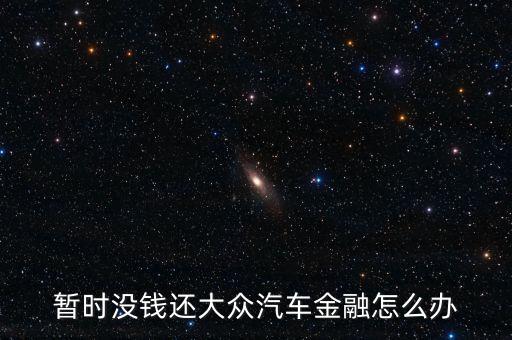 暫時沒錢還大眾汽車金融怎么辦