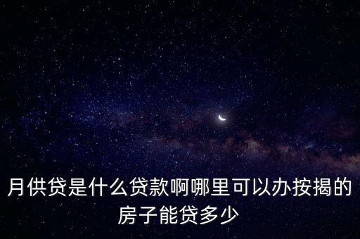 平安銀行月供貸是什么意思，月供貸是什么貸款啊哪里可以辦按揭的房子能貸多少