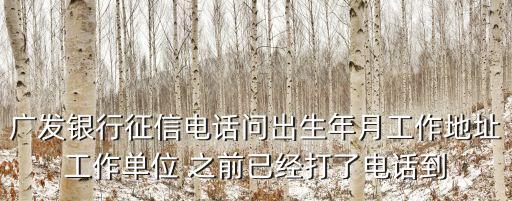 廣發(fā)銀行征信電話問出生年月工作地址工作單位 之前已經(jīng)打了電話到