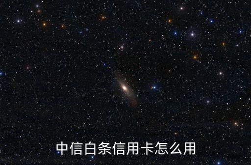 中信白條信用卡是什么，白條卡什么意思