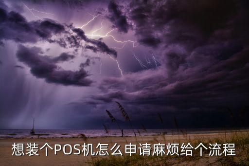 想裝個(gè)POS機(jī)怎么申請(qǐng)麻煩給個(gè)流程