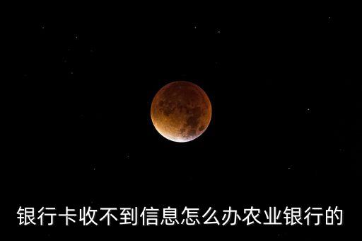 銀行卡收不到信息怎么辦農(nóng)業(yè)銀行的