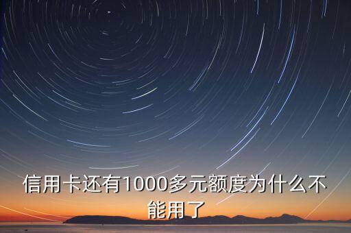 為什么有額度不能用了怎么辦，信用卡還有1000多元額度為什么不能用了