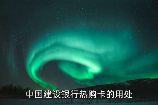 中國(guó)建設(shè)銀行熱購(gòu)卡的用處