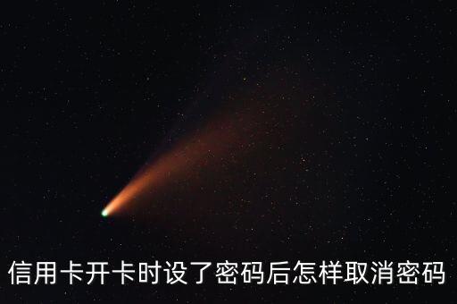 信用卡開卡時設(shè)了密碼后怎樣取消密碼
