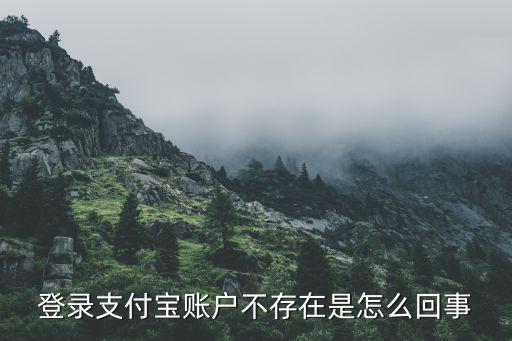 登錄支付寶帳號(hào)是什么情況，登錄支付寶賬戶不存在是怎么回事