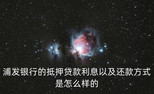浦發(fā)銀行的抵押貸款利息以及還款方式是怎么樣的