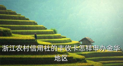 浙江農(nóng)商銀行辦什么卡，怎么開通浙江農(nóng)村信用社合作銀行豐收卡