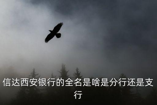 信達(dá)西安銀行的全名是啥是分行還是支行