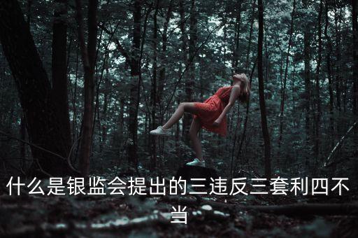 銀行三套利是什么，什么是銀監(jiān)會提出的三違反三套利四不當(dāng)