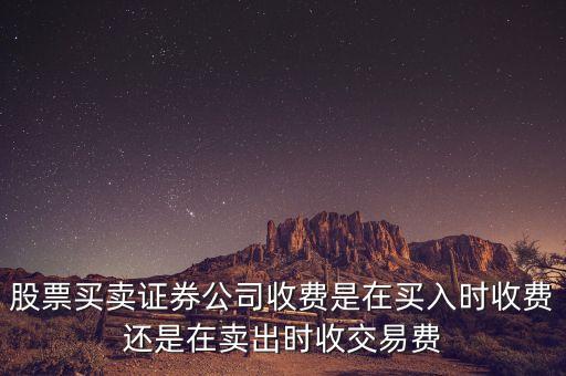 股票買賣證券公司收費(fèi)是在買入時(shí)收費(fèi)還是在賣出時(shí)收交易費(fèi)