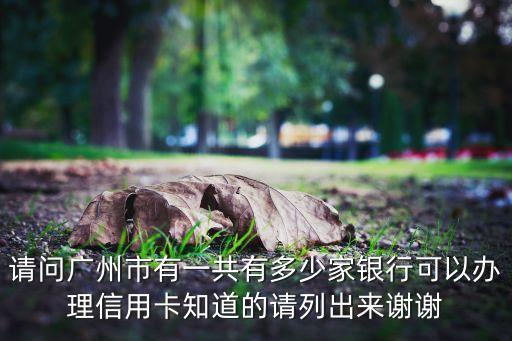 請問廣州市有一共有多少家銀行可以辦理信用卡知道的請列出來謝謝
