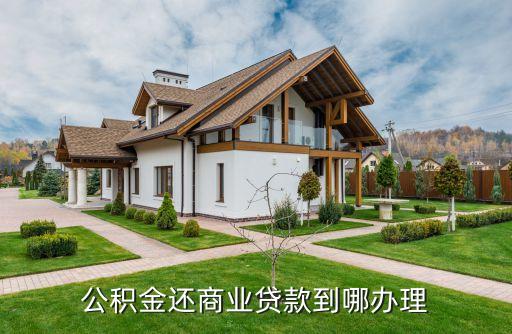 公積金還商業(yè)貸款到哪辦理