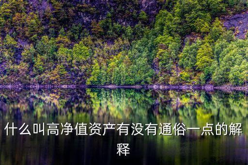 什么是資產(chǎn)高凈值，什么叫高凈值資產(chǎn)有沒有通俗一點的解釋