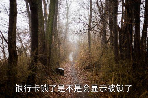 銀行卡鎖了會(huì)顯示什么問(wèn)題嗎，銀行卡鎖了是不是會(huì)顯示被鎖了