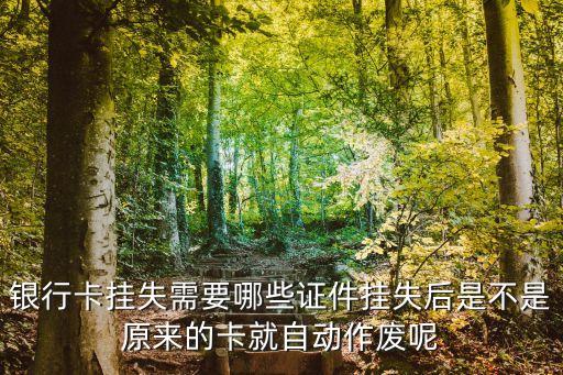 銀行卡掛失需要哪些證件掛失后是不是原來的卡就自動(dòng)作廢呢