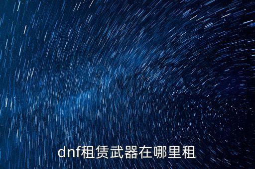 dnf租賃武器在哪里租