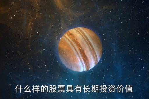 什么樣的股票具有長(zhǎng)期投資價(jià)值