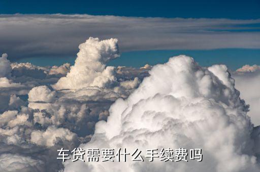 買車分期都需拿什么手續(xù)費(fèi)嗎，我車按揭要手續(xù)費(fèi)嗎