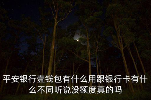平安銀行壹錢包有什么用跟銀行卡有什么不同聽說沒額度真的嗎