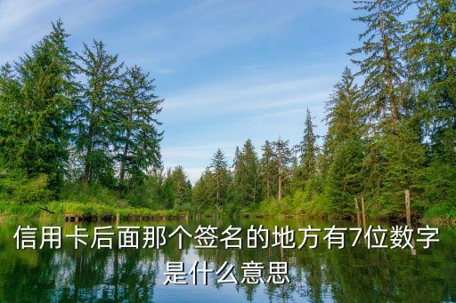 信用卡有幾個數(shù)字是什么意思是什么意思，信用卡后面那個簽名的地方有7位數(shù)字是什么意思