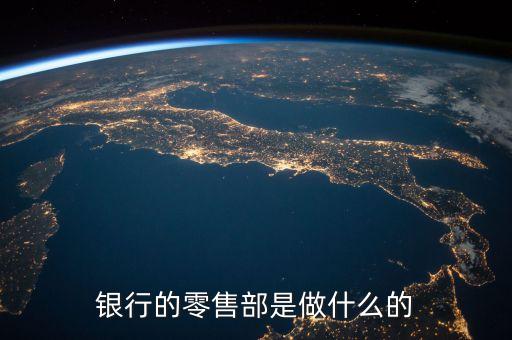 招行的零售業(yè)務(wù)是什么，銀行的零售部是做什么的