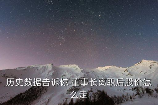 歷史數據告訴你 董事長離職后股價怎么走