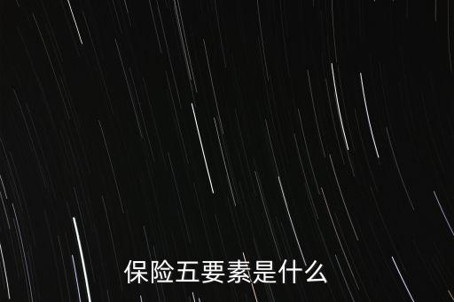 保險(xiǎn)五要素是什么