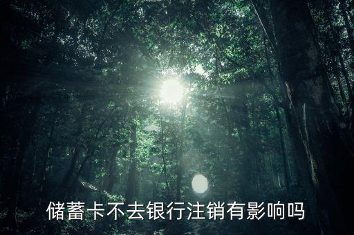 儲蓄卡不去銀行注銷有影響嗎