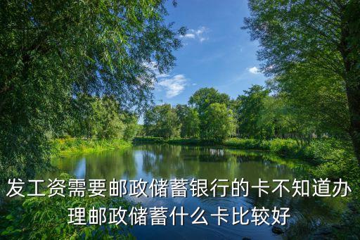 發(fā)工資需要郵政儲蓄銀行的卡不知道辦理郵政儲蓄什么卡比較好