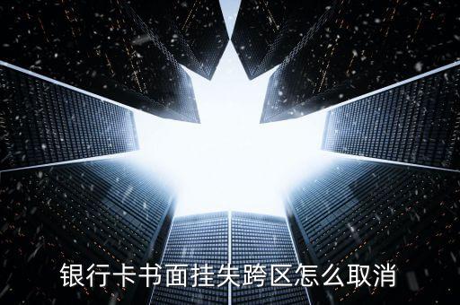 銀行卡書面掛失跨區(qū)怎么取消