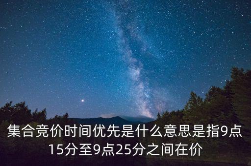 集合競價時間優(yōu)先是什么意思是指9點15分至9點25分之間在價