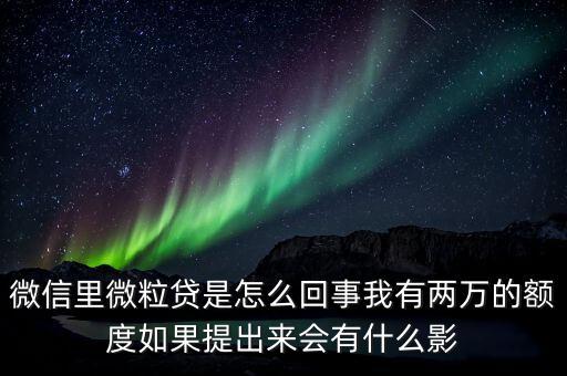 微信里微粒貸是怎么回事我有兩萬的額度如果提出來會有什么影